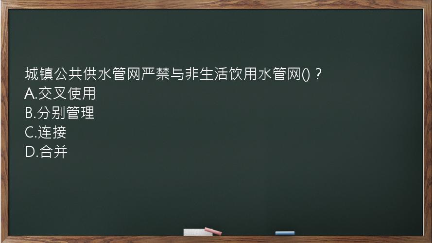 城镇公共供水管网严禁与非生活饮用水管网()？