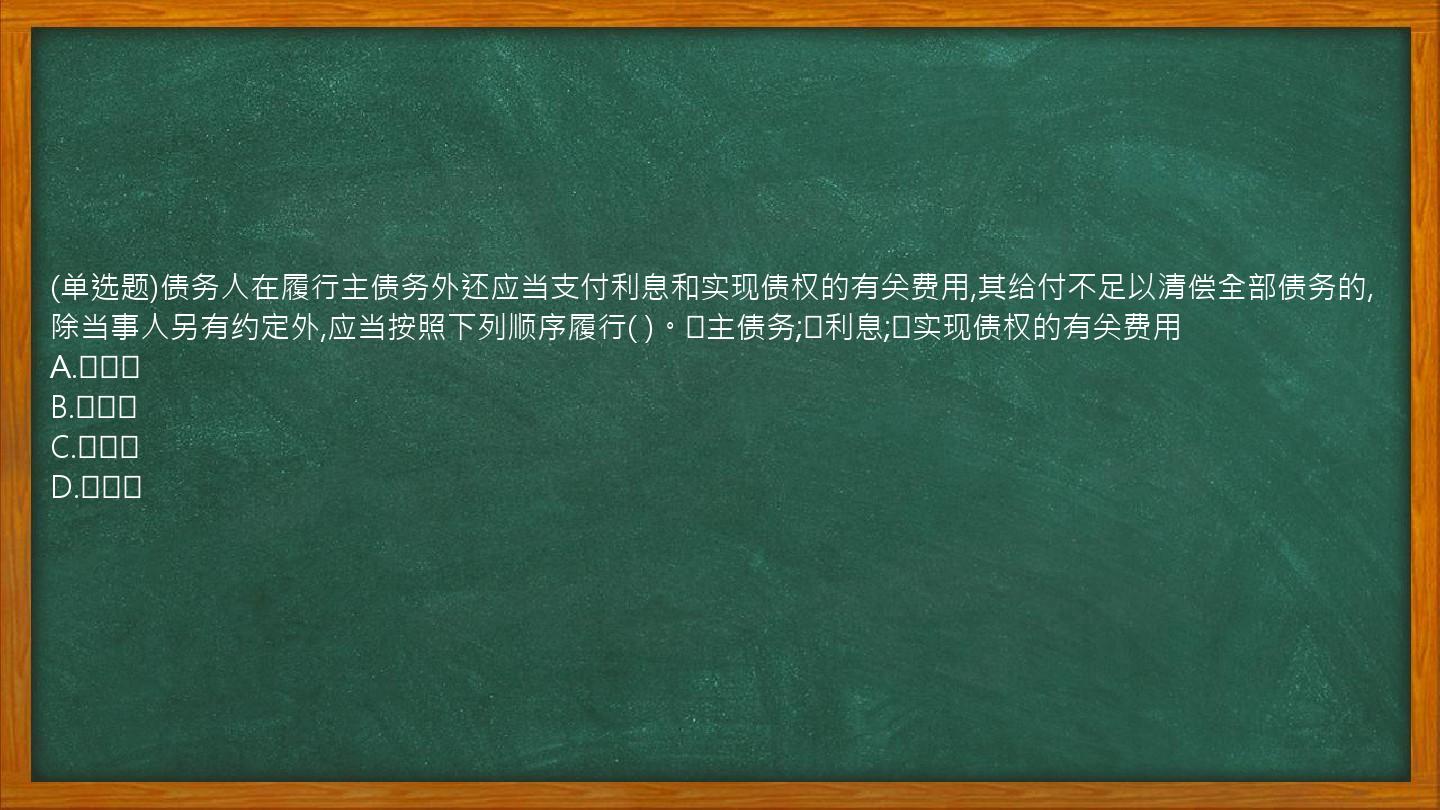 (单选题)债务人在履行主债务外还应当支付利息和实现债权的有关费用,其给付不足以清偿全部债务的,除当事人另有约定外,应当按照下列顺序履行(