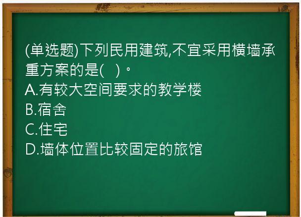 (单选题)下列民用建筑,不宜采用横墙承重方案的是(