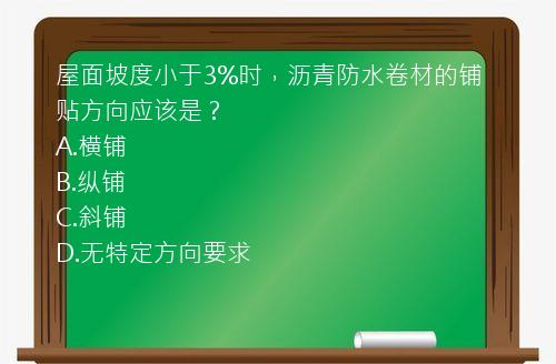 屋面坡度小于3%时，沥青防水卷材的铺贴方向应该是？