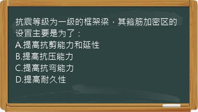 抗震等级为一级的框架梁，其箍筋加密区的设置主要是为了：