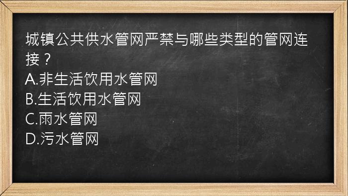 城镇公共供水管网严禁与哪些类型的管网连接？