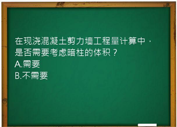 在现浇混凝土剪力墙工程量计算中，是否需要考虑暗柱的体积？