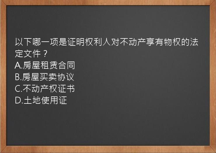 以下哪一项是证明权利人对不动产享有物权的法定文件？