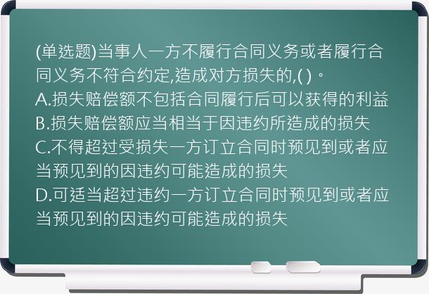 (单选题)当事人一方不履行合同义务或者履行合同义务不符合约定,造成对方损失的,(