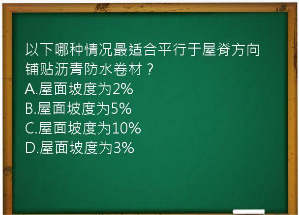 以下哪种情况最适合平行于屋脊方向铺贴沥青防水卷材？