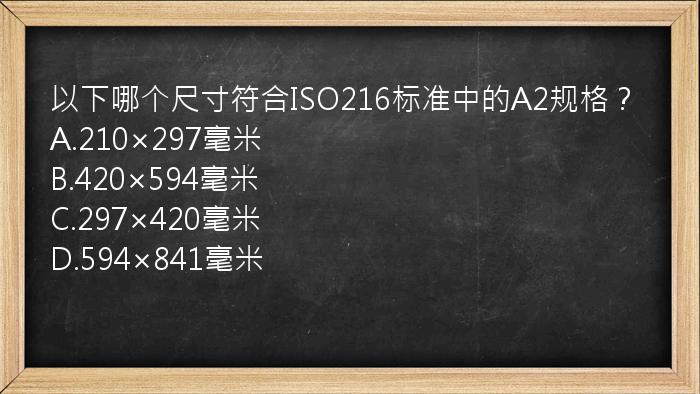 以下哪个尺寸符合ISO216标准中的A2规格？