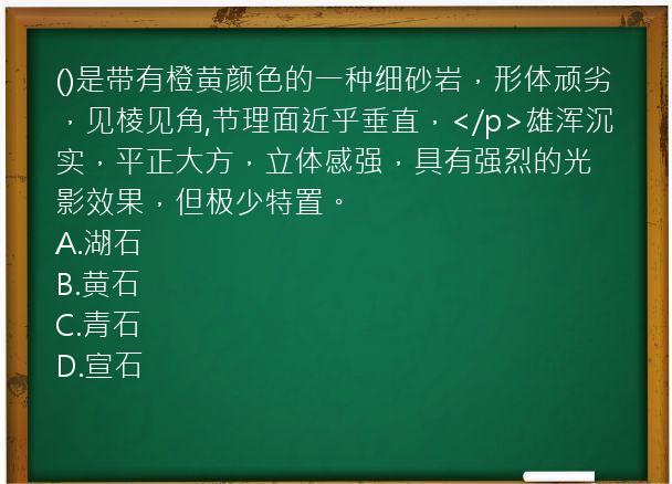 ()是带有橙黄颜色的一种细砂岩，形体顽劣，见棱见角,节理面近乎垂直，</p>雄浑沉实，平正大方，立体感强，具有强烈的光影效果，但极少特置。