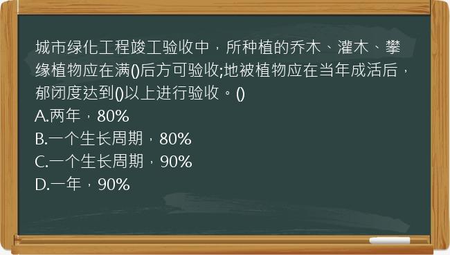 城市绿化工程竣工验收中，所种植的乔木、灌木、攀缘植物应在满()后方可验收;地被植物应在当年成活后，郁闭度达到()以上进行验收。()