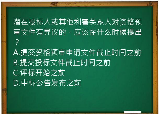 潜在投标人或其他利害关系人对资格预审文件有异议的，应该在什么时候提出？