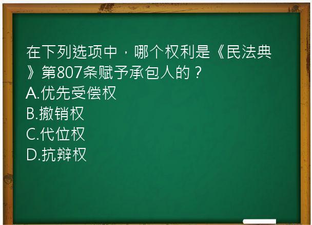 在下列选项中，哪个权利是《民法典》第807条赋予承包人的？