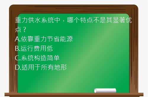 重力供水系统中，哪个特点不是其显著优点？