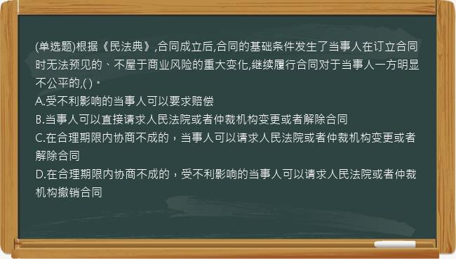 (单选题)根据《民法典》,合同成立后,合同的基础条件发生了当事人在订立合同时无法预见的、不屋于商业风险的重大变化,继续履行合同对于当事人一方明显不公平的,(