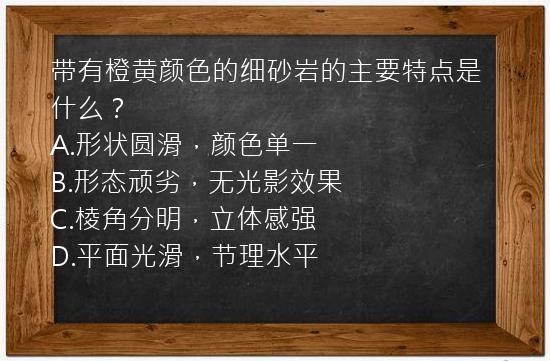 带有橙黄颜色的细砂岩的主要特点是什么？