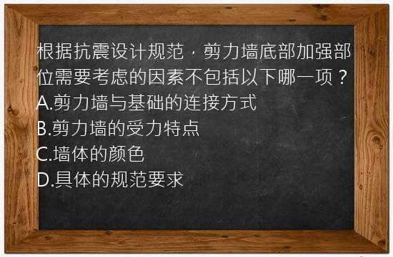 根据抗震设计规范，剪力墙底部加强部位需要考虑的因素不包括以下哪一项？