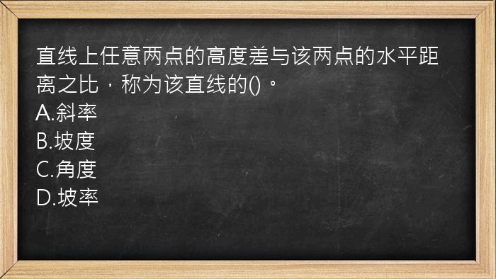 直线上任意两点的高度差与该两点的水平距离之比，称为该直线的()。