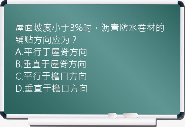 屋面坡度小于3%时，沥青防水卷材的铺贴方向应为？