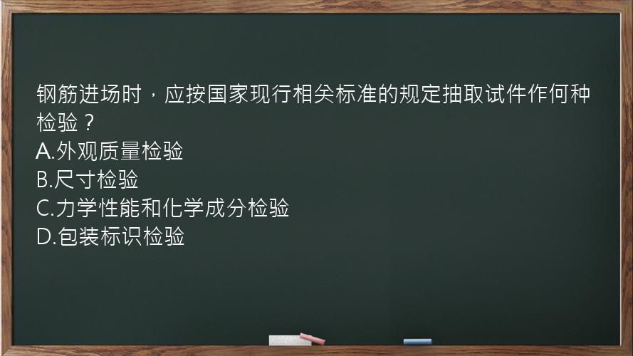 钢筋进场时，应按国家现行相关标准的规定抽取试件作何种检验？