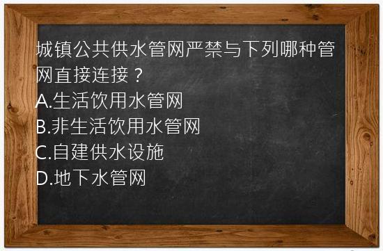 城镇公共供水管网严禁与下列哪种管网直接连接？