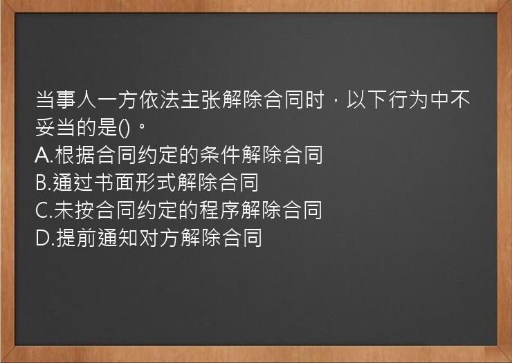 当事人一方依法主张解除合同时，以下行为中不妥当的是()。