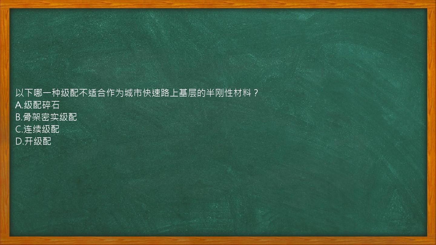 以下哪一种级配不适合作为城市快速路上基层的半刚性材料？