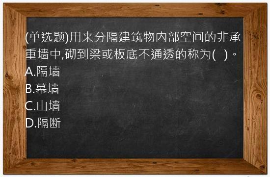 (单选题)用来分隔建筑物内部空间的非承重墙中,砌到梁或板底不通透的称为(