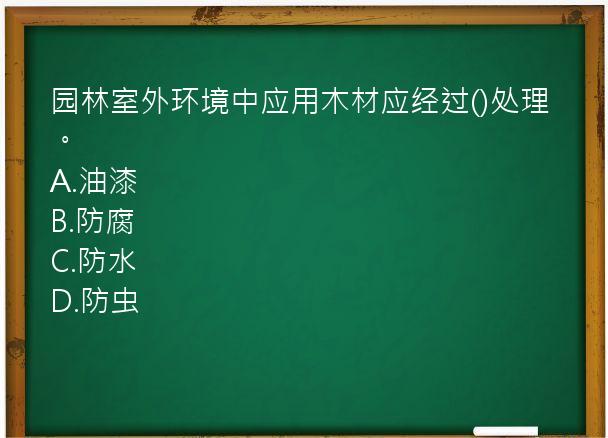 园林室外环境中应用木材应经过()处理。