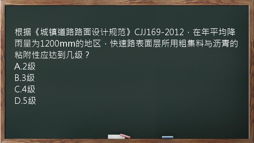 根据《城镇道路路面设计规范》CJJ169-2012，在年平均降雨量为1200mm的地区，快速路表面层所用粗集料与沥青的粘附性应达到几级？