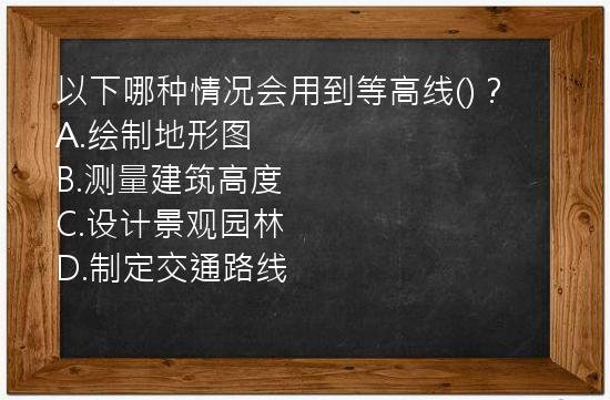 以下哪种情况会用到等高线()？