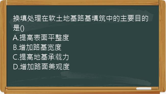 换填处理在软土地基路基填筑中的主要目的是()