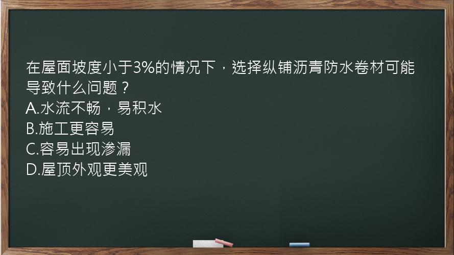 在屋面坡度小于3%的情况下，选择纵铺沥青防水卷材可能导致什么问题？