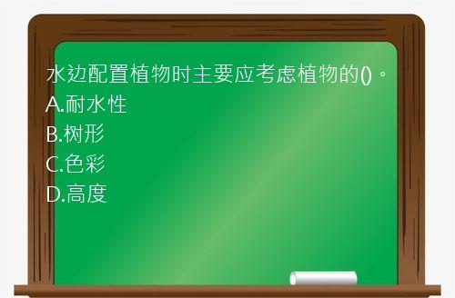 水边配置植物时主要应考虑植物的()。