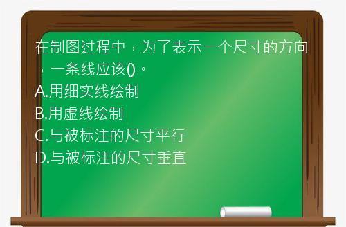 在制图过程中，为了表示一个尺寸的方向，一条线应该()。