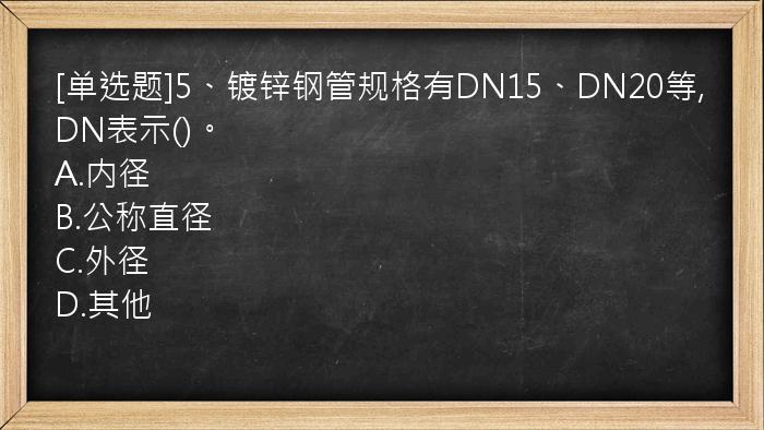 [单选题]5、镀锌钢管规格有DN15、DN20等,DN表示()。