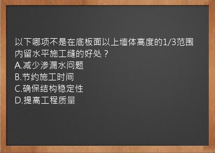 以下哪项不是在底板面以上墙体高度的1/3范围内留水平施工缝的好处？