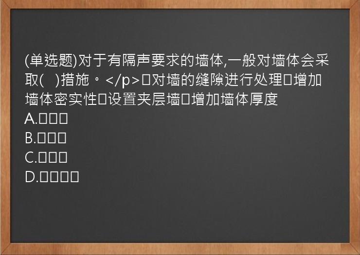 (单选题)对于有隔声要求的墙体,一般对墙体会采取(