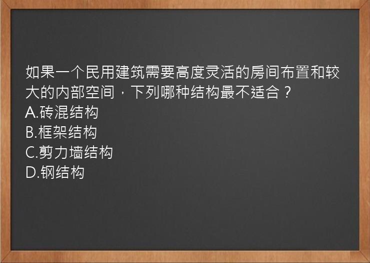 如果一个民用建筑需要高度灵活的房间布置和较大的内部空间，下列哪种结构最不适合？