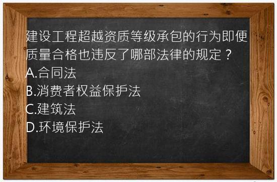 建设工程超越资质等级承包的行为即便质量合格也违反了哪部法律的规定？