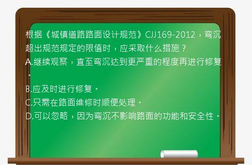 根据《城镇道路路面设计规范》CJJ169-2012，弯沉超出规范规定的限值时，应采取什么措施？