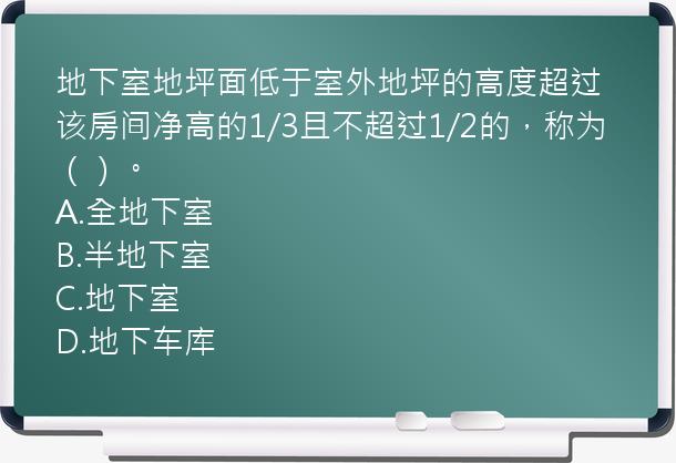 地下室地坪面低于室外地坪的高度超过该房间净高的1/3且不超过1/2的，称为（）。