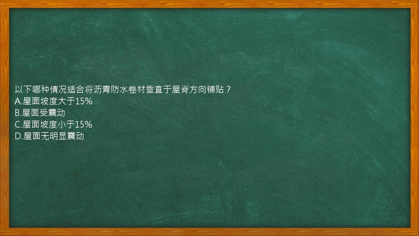 以下哪种情况适合将沥青防水卷材垂直于屋脊方向铺贴？