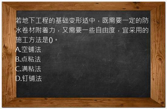 若地下工程的基础变形适中，既需要一定的防水卷材附着力，又需要一些自由度，宜采用的施工方法是()。