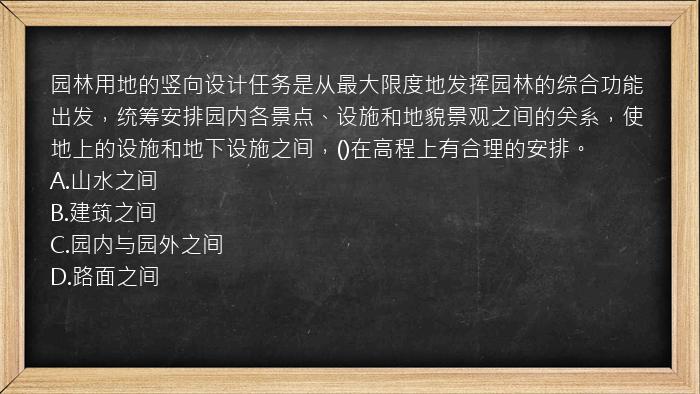 园林用地的竖向设计任务是从最大限度地发挥园林的综合功能出发，统筹安排园内各景点、设施和地貌景观之间的关系，使地上的设施和地下设施之间，()在高程上有合理的安排。