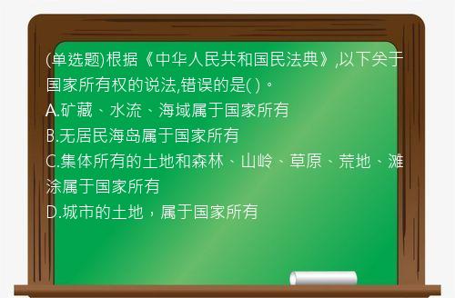 (单选题)根据《中华人民共和国民法典》,以下关于国家所有权的说法,错误的是(