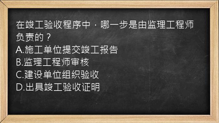 在竣工验收程序中，哪一步是由监理工程师负责的？