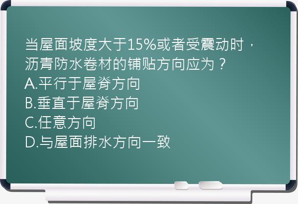 当屋面坡度大于15%或者受震动时，沥青防水卷材的铺贴方向应为？