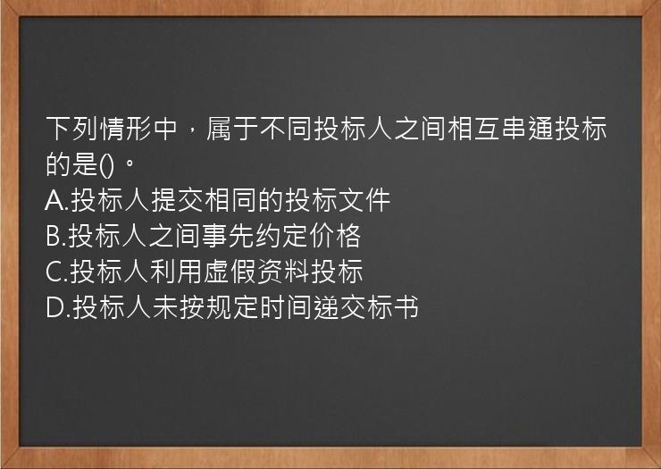 下列情形中，属于不同投标人之间相互串通投标的是()。