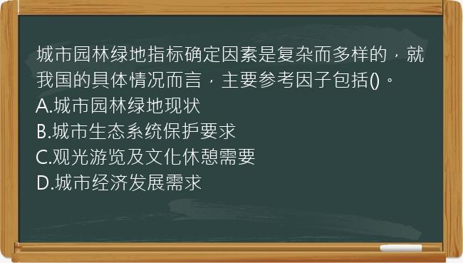 城市园林绿地指标确定因素是复杂而多样的，就我国的具体情况而言，主要参考因子包括()。