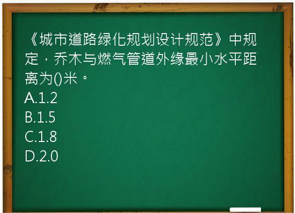 《城市道路绿化规划设计规范》中规定，乔木与燃气管道外缘最小水平距离为()米。