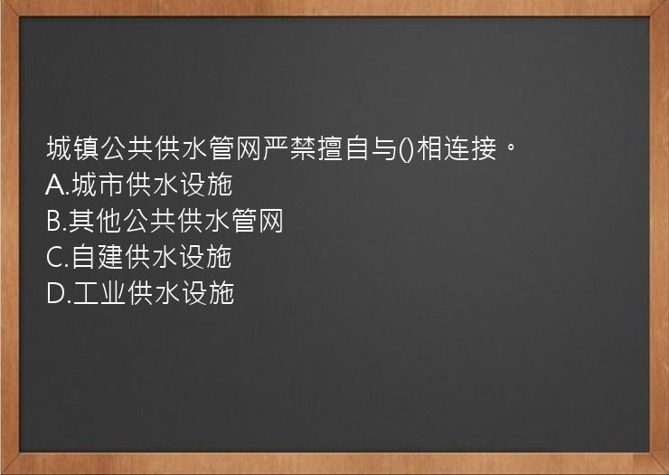 城镇公共供水管网严禁擅自与()相连接。